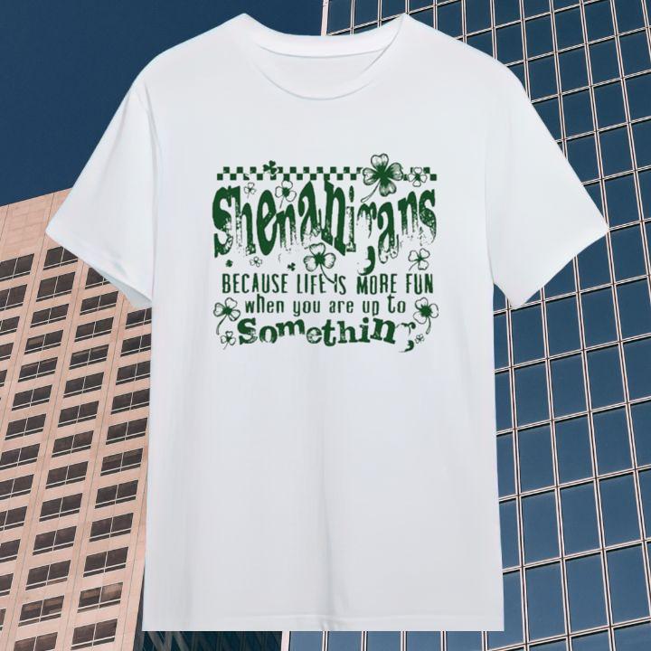 Shenanigans Shamrock Life Is More Fun When You Up To Something T-Shirt