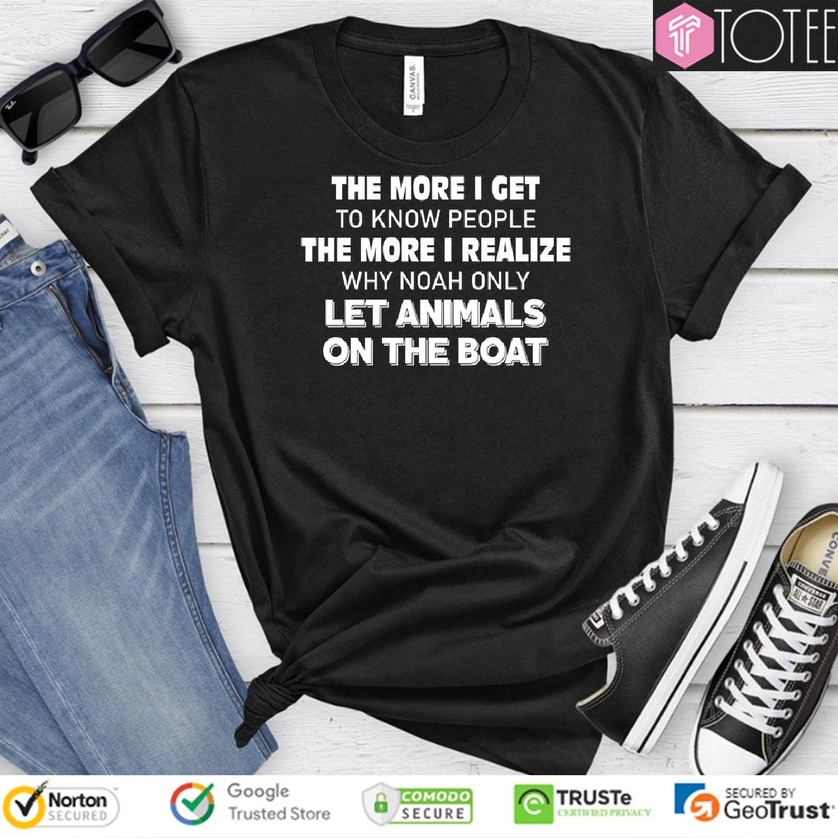 The More I Get To Know People The More I Realize Why Noah Only Let Animals On The Boat Shirt