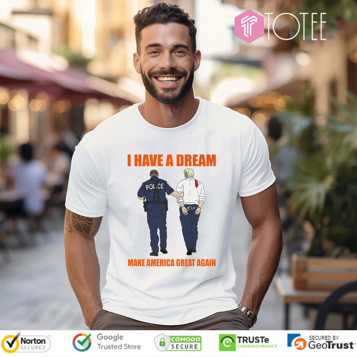 I Have A Dream Police Arrest Trump Make America Great Again T-Shirt
