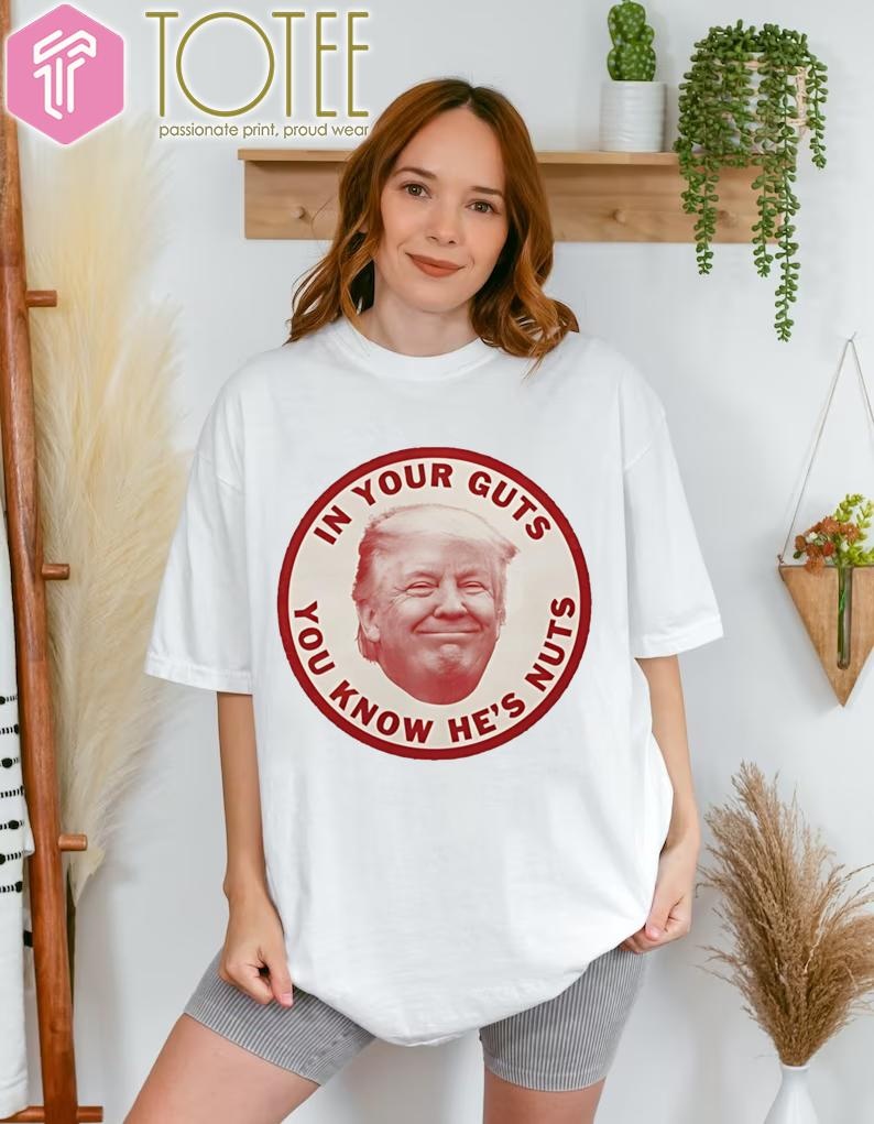 Donald Trump In Your Guts You Know Hes Nuts T-shirt