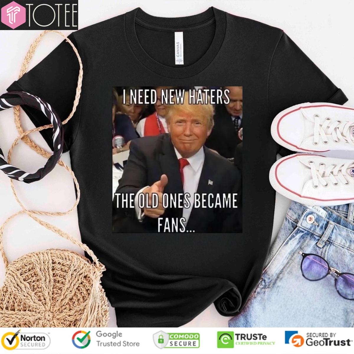 Trump I Need New Haters The Old Ones Became Fans Meme T-shirt
